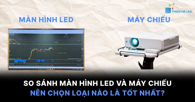 So Sánh Màn Hình LED Và Máy Chiếu: Nên Chọn Loại Nào Là Tốt Nhất?