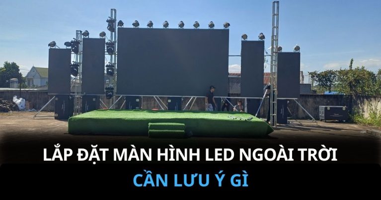 Lăp Đặt Màn Hình LED Sự Kiện Ngoài Trời Cần Lưu Ý Gì