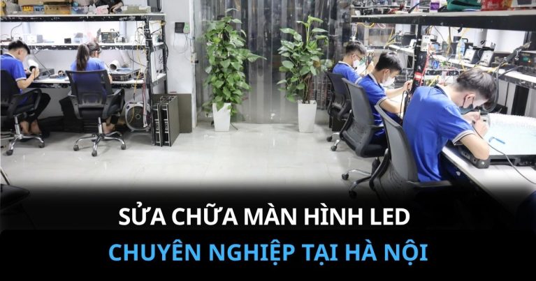 SỬA CHỮA MÀN HÌNH LED CHUYÊN NGHIỆP TẠI HÀ NỘI