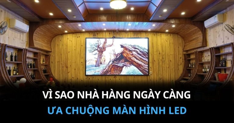 Vì Sao Nhà Hàng Ngày Càng Ưa Chuộng Màn Hình LED?