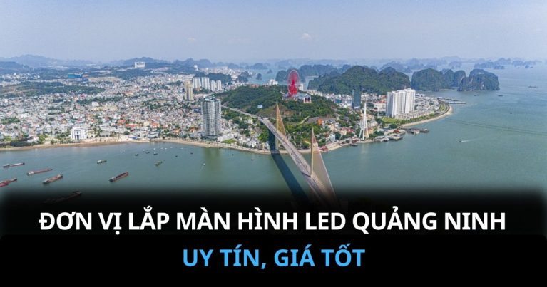 Đơn Vị Lắp Đặt Màn Hình LED Quảng Ninh Uy Tín
